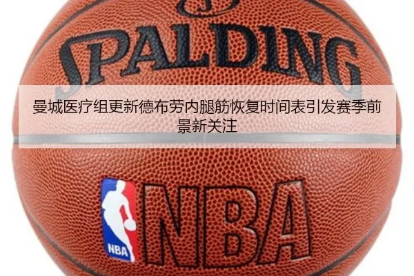 曼城医疗组更新德布劳内腿筋恢复时间表引发赛季前景新关注