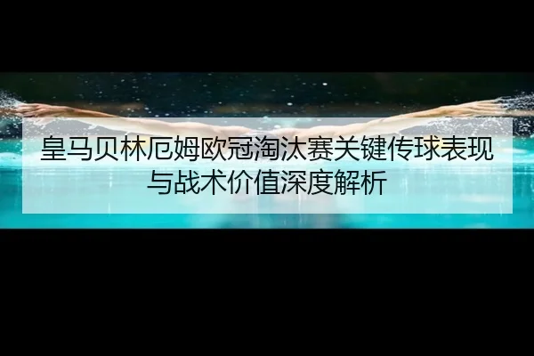皇马贝林厄姆欧冠淘汰赛关键传球表现与战术价值深度解析