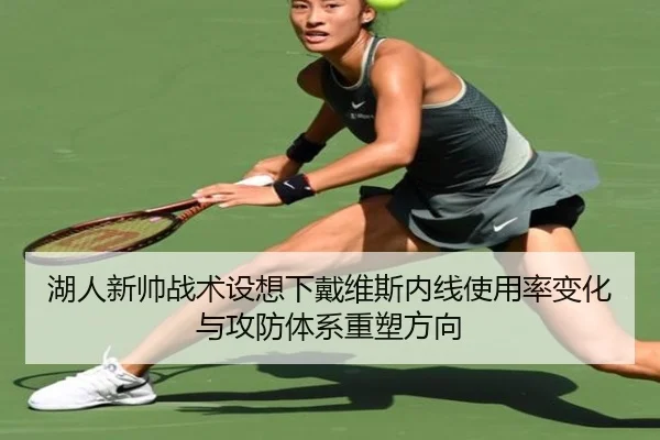 湖人新帅战术设想下戴维斯内线使用率变化与攻防体系重塑方向