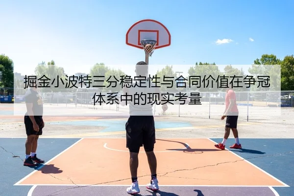 掘金小波特三分稳定性与合同价值在争冠体系中的现实考量
